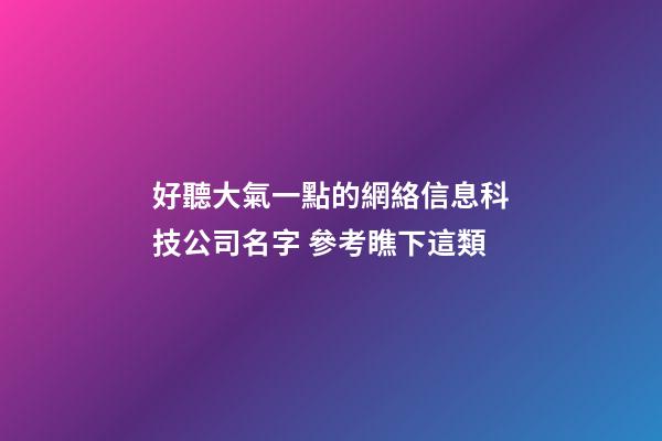好聽大氣一點的網絡信息科技公司名字 參考瞧下這類-第1張-公司起名-玄機派